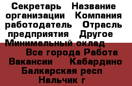 Секретарь › Название организации ­ Компания-работодатель › Отрасль предприятия ­ Другое › Минимальный оклад ­ 20 000 - Все города Работа » Вакансии   . Кабардино-Балкарская респ.,Нальчик г.